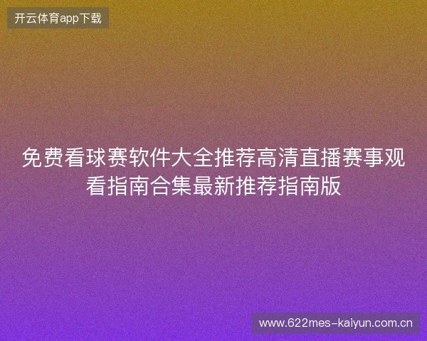 免费看球赛软件大全推荐高清直播赛事观看指南合集最新推荐指南版