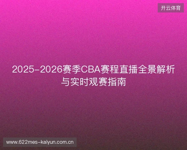 2025-2026赛季CBA赛程直播全景解析与实时观赛指南