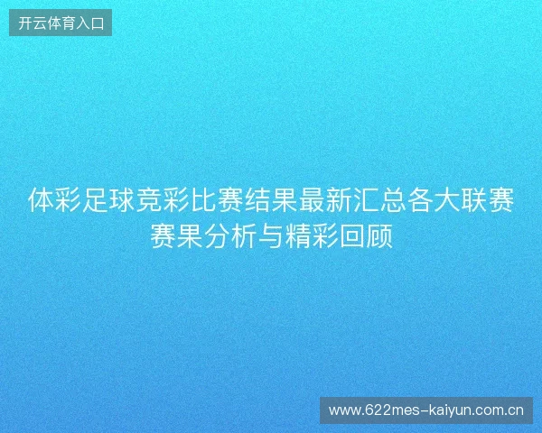 体彩足球竞彩比赛结果最新汇总各大联赛赛果分析与精彩回顾 体彩足球竞彩比赛结果最新汇总各大联赛赛果分析与精彩回顾