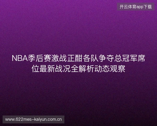 NBA季后赛激战正酣各队争夺总冠军席位最新战况全解析动态观察
