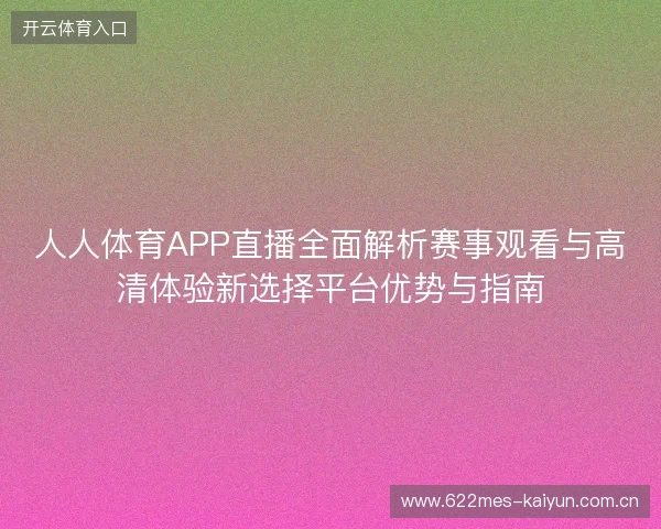 人人体育APP直播全面解析赛事观看与高清体验新选择平台优势与指南