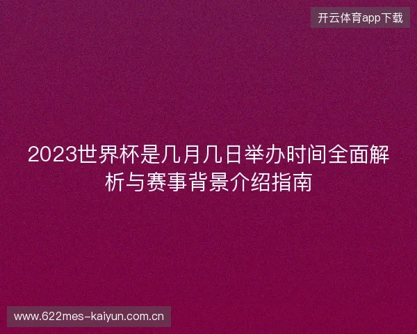 2023世界杯是几月几日举办时间全面解析与赛事背景介绍指南