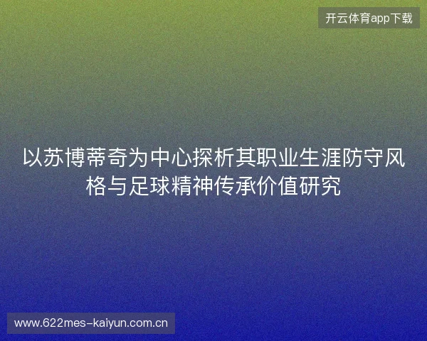 以苏博蒂奇为中心探析其职业生涯防守风格与足球精神传承价值研究 以苏博蒂奇为中心探析其职业生涯防守风格与足球精神传承价值研究