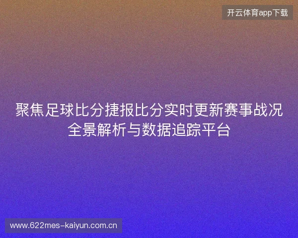 聚焦足球比分捷报比分实时更新赛事战况全景解析与数据追踪平台 聚焦足球比分捷报比分实时更新赛事战况全景解析与数据追踪平台