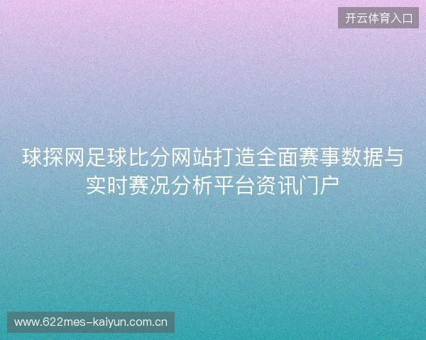 球探网足球比分网站打造全面赛事数据与实时赛况分析平台资讯门户