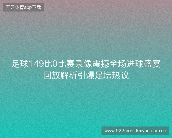 足球149比0比赛录像震撼全场进球盛宴回放解析引爆足坛热议