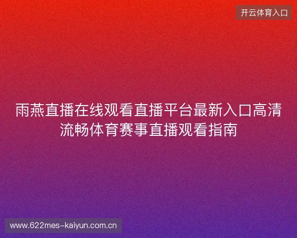 雨燕直播在线观看直播平台最新入口高清流畅体育赛事直播观看指南 雨燕直播在线观看直播平台最新入口高清流畅体育赛事直播观看指南