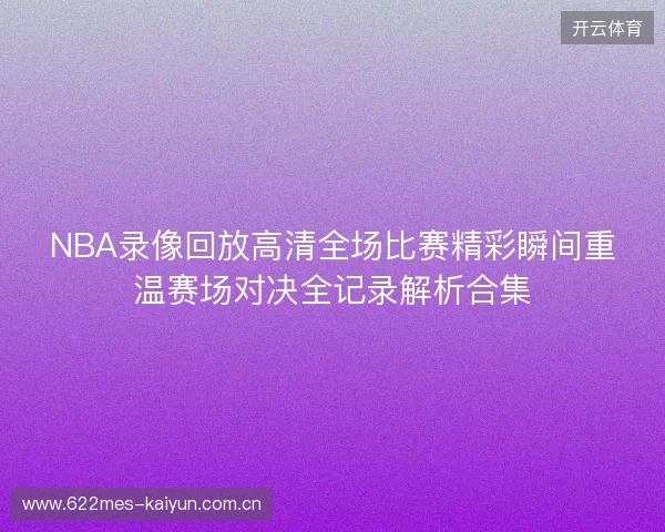 NBA录像回放高清全场比赛精彩瞬间重温赛场对决全记录解析合集 NBA录像回放高清全场比赛精彩瞬间重温赛场对决全记录解析合集