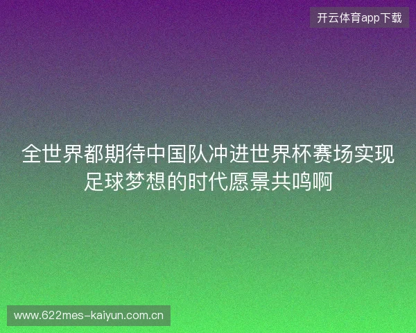 全世界都期待中国队冲进世界杯赛场实现足球梦想的时代愿景共鸣啊