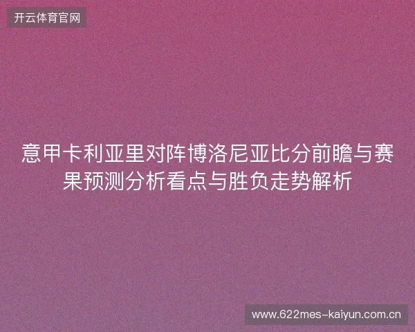 意甲卡利亚里对阵博洛尼亚比分前瞻与赛果预测分析看点与胜负走势解析