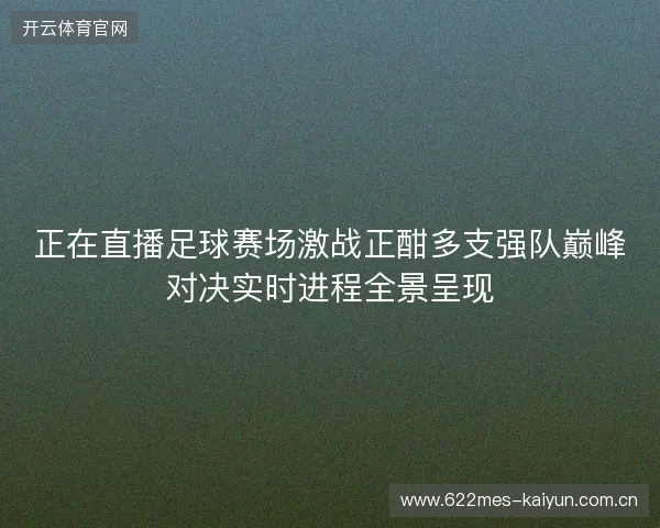 正在直播足球赛场激战正酣多支强队巅峰对决实时进程全景呈现