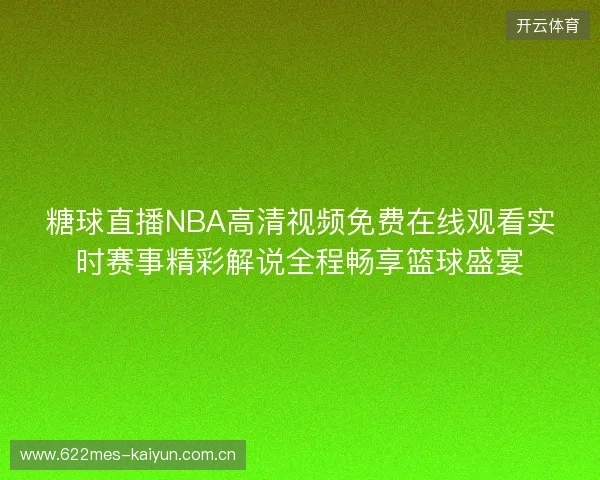 糖球直播NBA高清视频免费在线观看实时赛事精彩解说全程畅享篮球盛宴