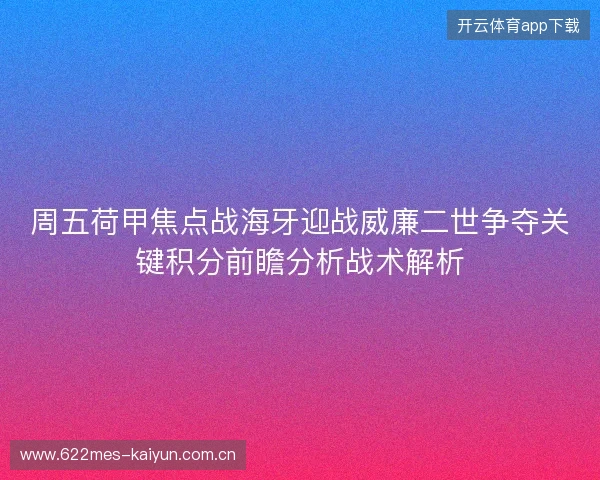 周五荷甲焦点战海牙迎战威廉二世争夺关键积分前瞻分析战术解析 周五荷甲焦点战海牙迎战威廉二世争夺关键积分前瞻分析战术解析