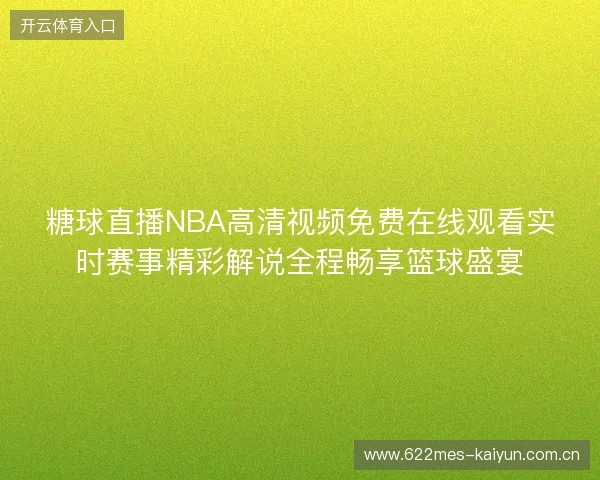 糖球直播NBA高清视频免费在线观看实时赛事精彩解说全程畅享篮球盛宴