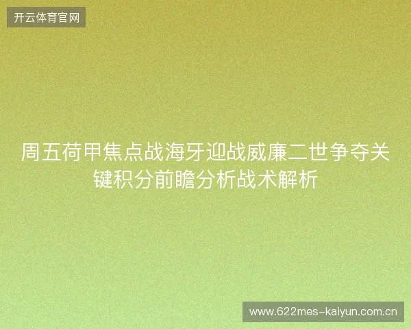 周五荷甲焦点战海牙迎战威廉二世争夺关键积分前瞻分析战术解析 周五荷甲焦点战海牙迎战威廉二世争夺关键积分前瞻分析战术解析