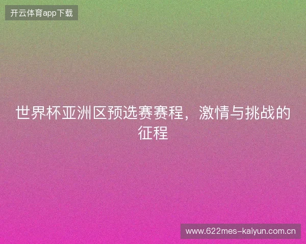 世界杯亚洲区预选赛赛程，激情与挑战的征程