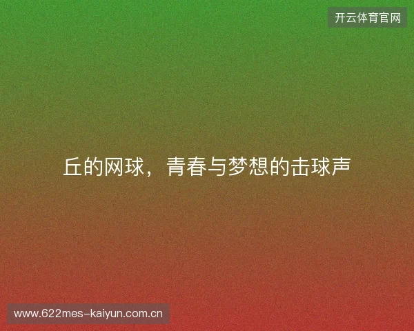 丘的网球，青春与梦想的击球声