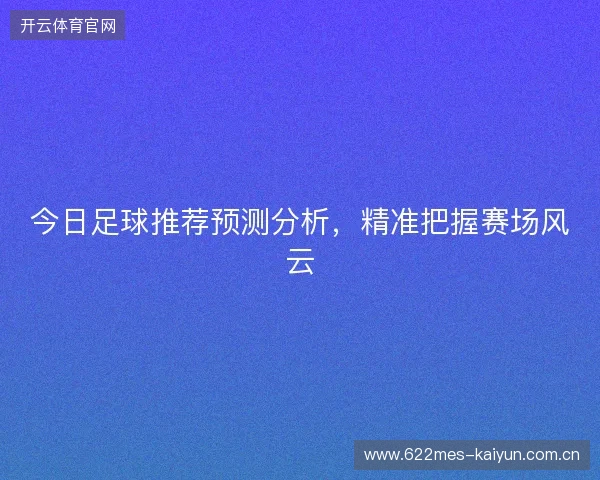 今日足球推荐预测分析，精准把握赛场风云