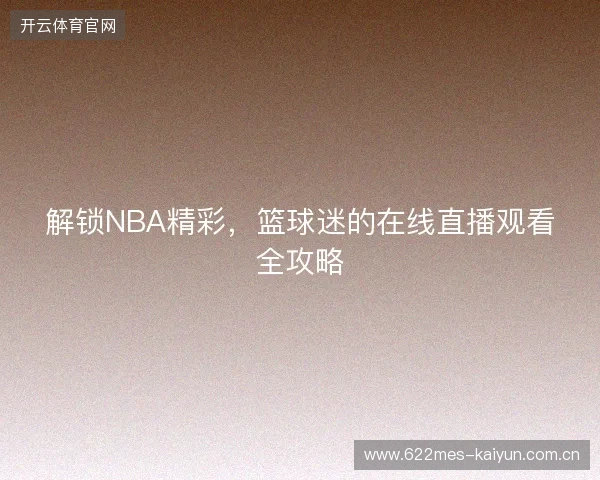 解锁NBA精彩，篮球迷的在线直播观看全攻略