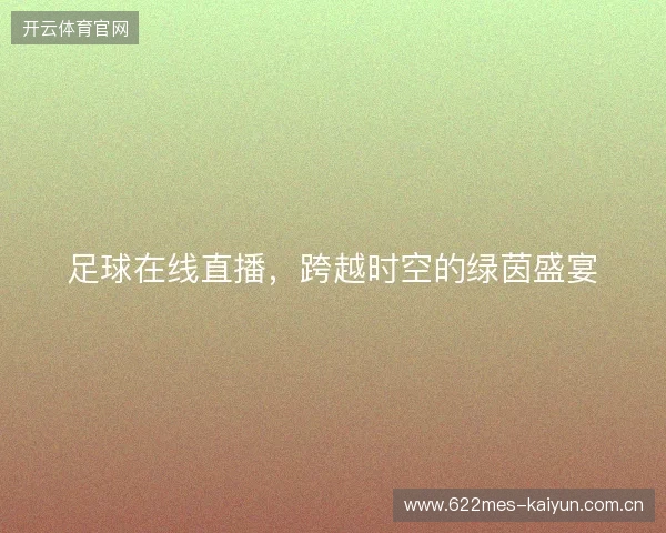 足球在线直播，跨越时空的绿茵盛宴